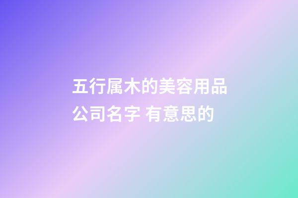 五行属木的美容用品公司名字 有意思的-第1张-公司起名-玄机派